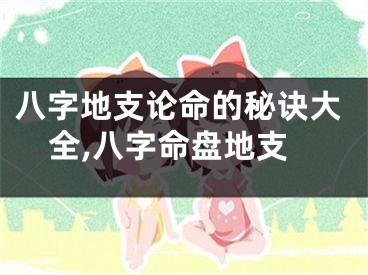 八字地支论命的秘诀大全,八字命盘地支