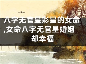 八字无官星彩星的女命,女命八字无官星婚姻却幸福