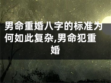 男命重婚八字的标准为何如此复杂,男命犯重婚