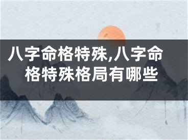 八字命格特殊,八字命格特殊格局有哪些