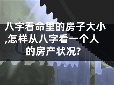 八字看命里的房子大小,怎样从八字看一个人的房产状况?