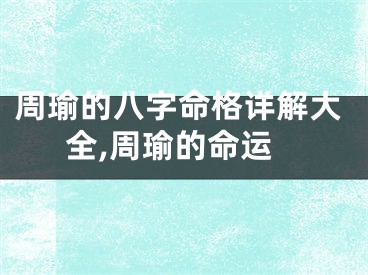 周瑜的八字命格详解大全,周瑜的命运
