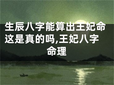 生辰八字能算出王妃命这是真的吗,王妃八字命理