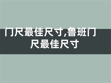 门尺最佳尺寸,鲁班门尺最佳尺寸