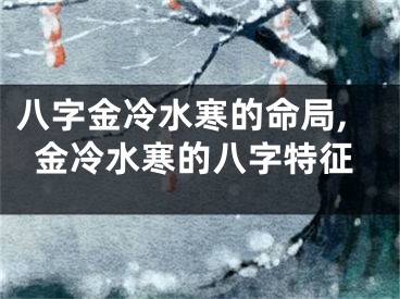 八字金冷水寒的命局,金冷水寒的八字特征