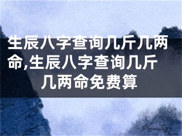 生辰八字查询几斤几两命,生辰八字查询几斤几两命免费算