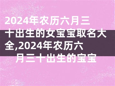 2024年农历六月三十出生的女宝宝取名大全,2024年农历六月三十出生的宝宝