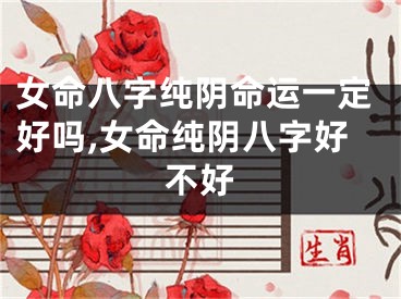 女命八字纯阴命运一定好吗,女命纯阴八字好不好