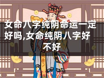 女命八字纯阴命运一定好吗,女命纯阴八字好不好