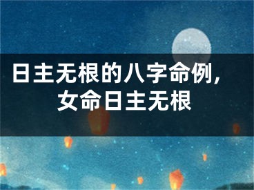 日主无根的八字命例,女命日主无根