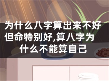 为什么八字算出来不好但命特别好,算八字为什么不能算自己