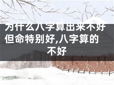 为什么八字算出来不好但命特别好,八字算的不好