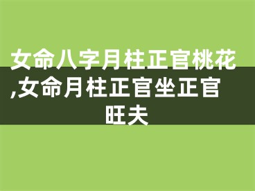 女命八字月柱正官桃花,女命月柱正官坐正官旺夫