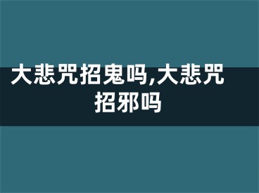 大悲咒招鬼吗,大悲咒招邪吗