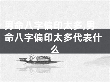 男命八字偏印太多,男命八字偏印太多代表什么