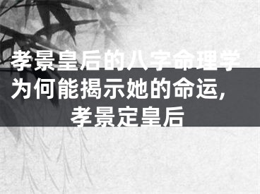孝景皇后的八字命理学为何能揭示她的命运,孝景定皇后