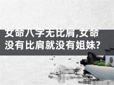 女命八字无比肩,女命没有比肩就没有姐妹?