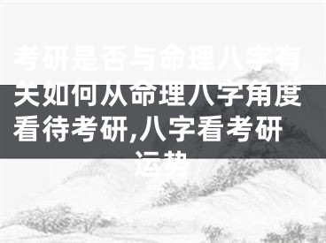 考研是否与命理八字有关如何从命理八字角度看待考研,八字看考研运势