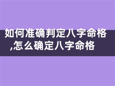 如何准确判定八字命格,怎么确定八字命格
