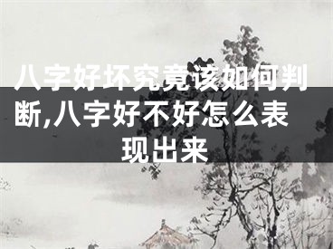 八字好坏究竟该如何判断,八字好不好怎么表现出来