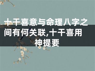 十干喜意与命理八字之间有何关联,十干喜用神提要