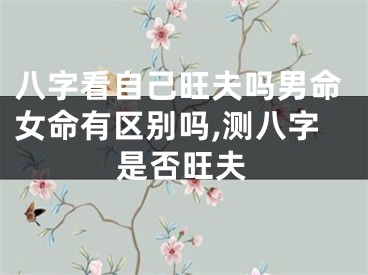 八字看自己旺夫吗男命女命有区别吗,测八字是否旺夫