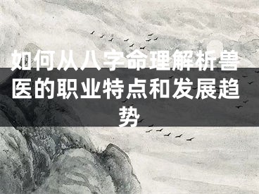 如何从八字命理解析兽医的职业特点和发展趋势