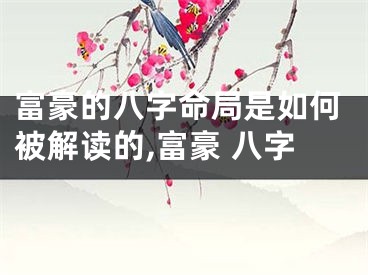 富豪的八字命局是如何被解读的,富豪 八字