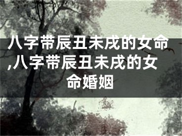 八字带辰丑未戌的女命,八字带辰丑未戌的女命婚姻