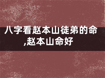 八字看赵本山徒弟的命,赵本山命好