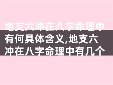 地支六冲在八字命理中有何具体含义,地支六冲在八字命理中有几个