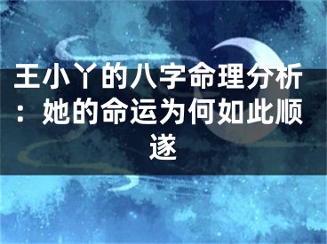 王小丫的八字命理分析：她的命运为何如此顺遂