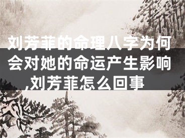 刘芳菲的命理八字为何会对她的命运产生影响,刘芳菲怎么回事