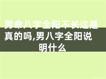 男命八字全阳不长这是真的吗,男八字全阳说明什么