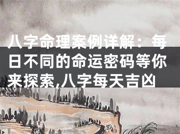 八字命理案例详解：每日不同的命运密码等你来探索,八字每天吉凶