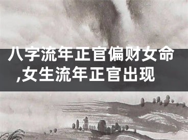 八字流年正官偏财女命,女生流年正官出现