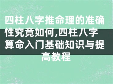 四柱八字推命理的准确性究竟如何,四柱八字算命入门基础知识与提高教程