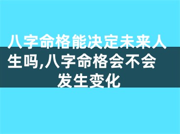 八字命格能决定未来人生吗,八字命格会不会发生变化
