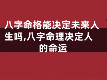 八字命格能决定未来人生吗,八字命理决定人的命运