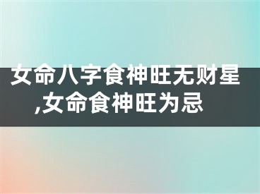 女命八字食神旺无财星,女命食神旺为忌