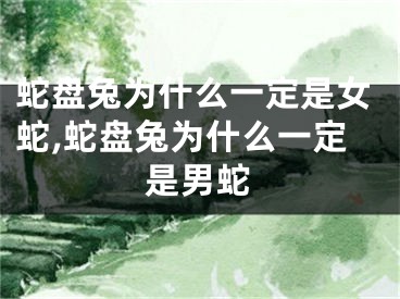 蛇盘兔为什么一定是女蛇,蛇盘兔为什么一定是男蛇