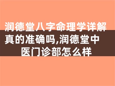 润德堂八字命理学详解真的准确吗,润德堂中医门诊部怎么样