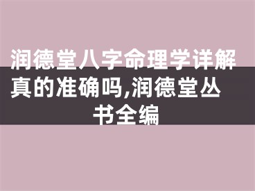 润德堂八字命理学详解真的准确吗,润德堂丛书全编