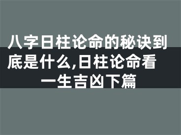 八字日柱论命的秘诀到底是什么,日柱论命看一生吉凶下篇