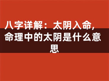 八字详解：太阴入命,命理中的太阴是什么意思