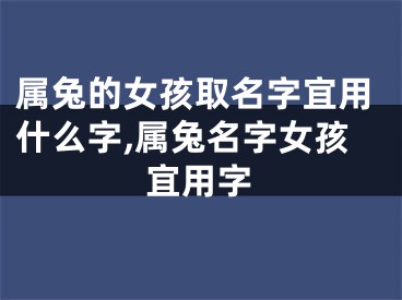 属兔的女孩取名字宜用什么字,属兔名字女孩宜用字