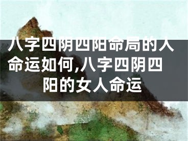 八字四阴四阳命局的人命运如何,八字四阴四阳的女人命运