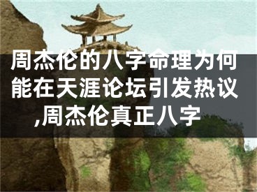 周杰伦的八字命理为何能在天涯论坛引发热议,周杰伦真正八字