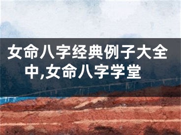 女命八字经典例子大全中,女命八字学堂