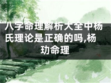 八字命理解析大全中杨氏理论是正确的吗,杨玏命理
